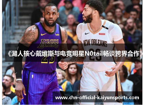 《湖人核心戴维斯与电竞明星N0tail畅谈跨界合作》