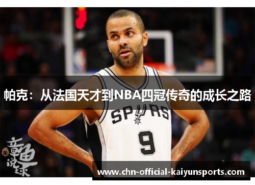 帕克：从法国天才到NBA四冠传奇的成长之路